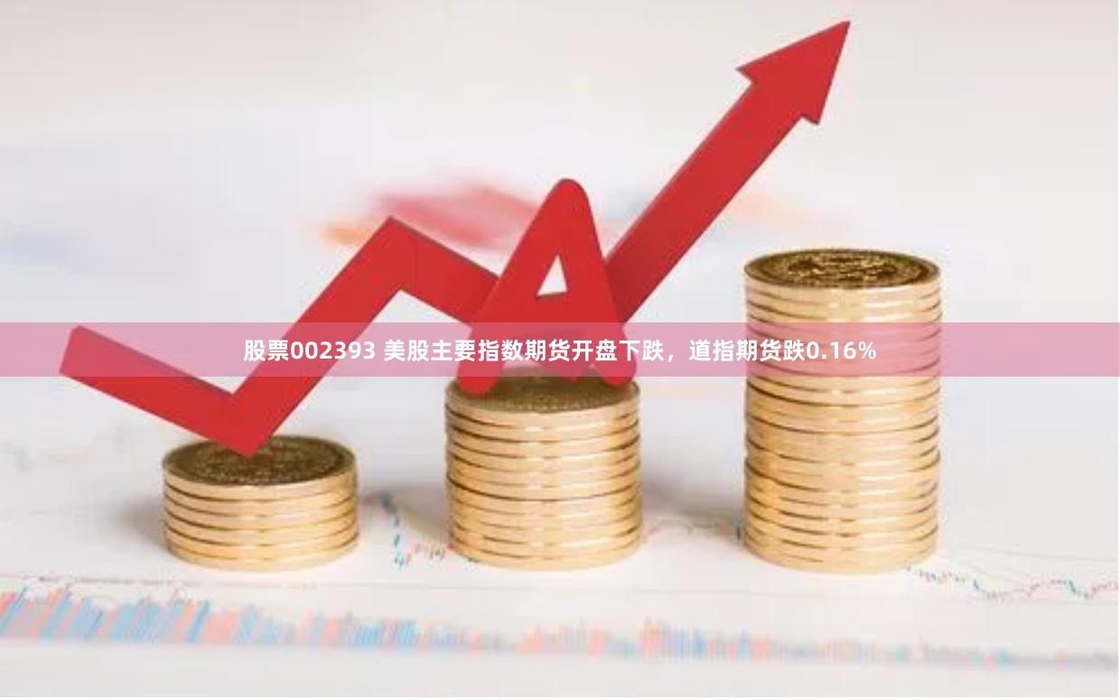 股票002393 美股主要指数期货开盘下跌，道指期货跌0.16%