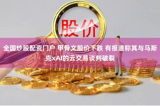 全国炒股配资门户 甲骨文股价下跌 有报道称其与马斯克xAI的云交易谈判破裂