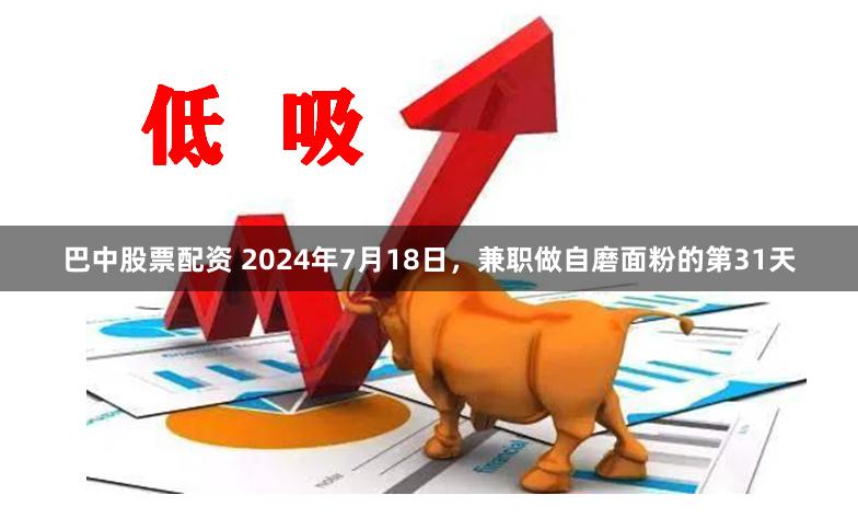 巴中股票配资 2024年7月18日，兼职做自磨面粉的第31天