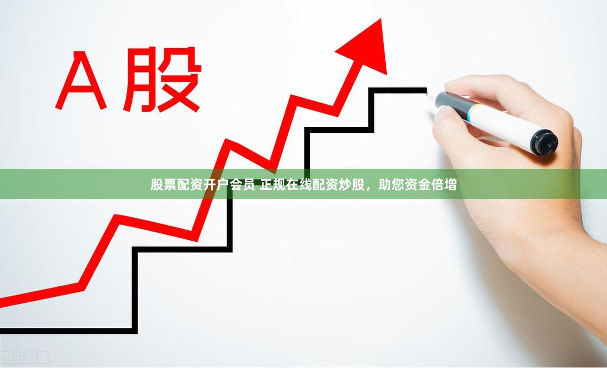 股票配资开户会员 正规在线配资炒股，助您资金倍增