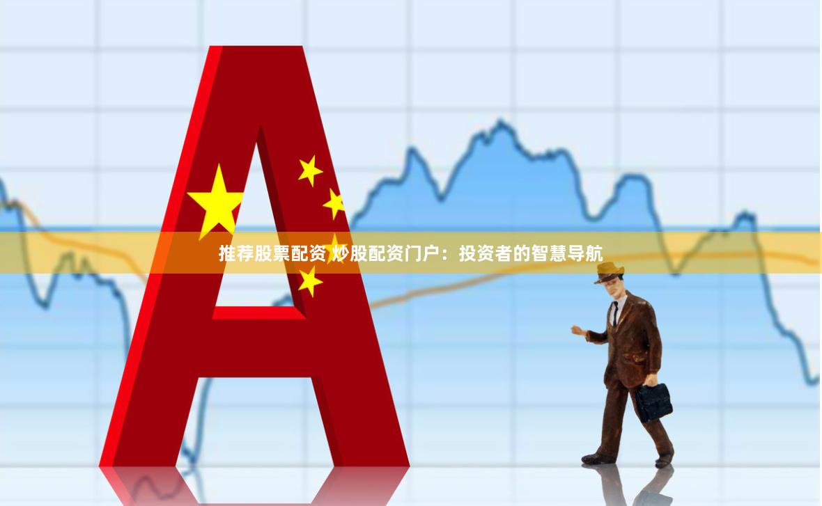 推荐股票配资 炒股配资门户：投资者的智慧导航