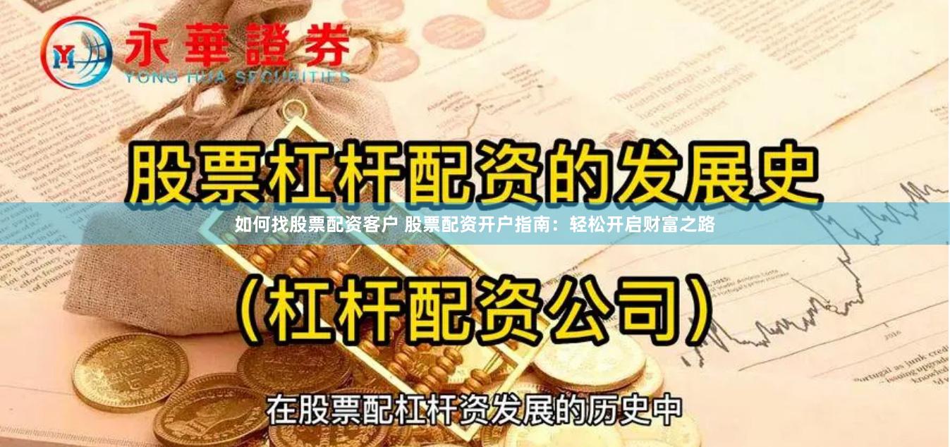 如何找股票配资客户 股票配资开户指南：轻松开启财富之路