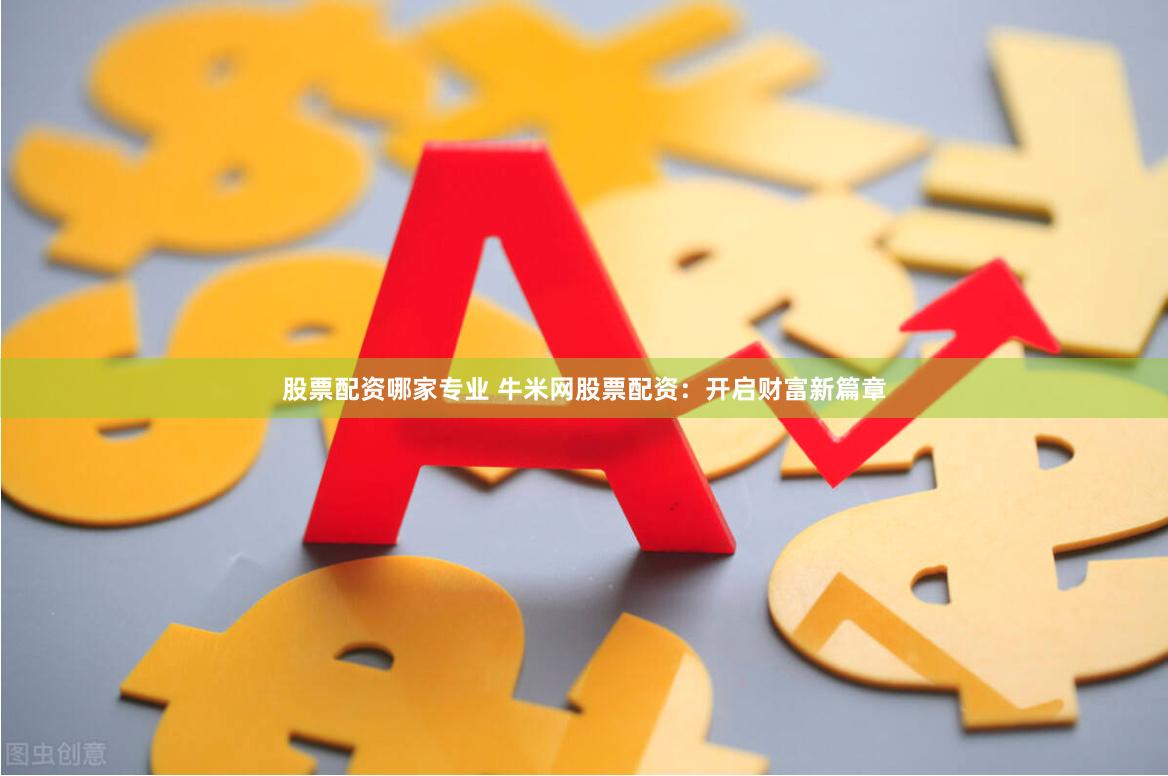 股票配资哪家专业 牛米网股票配资：开启财富新篇章