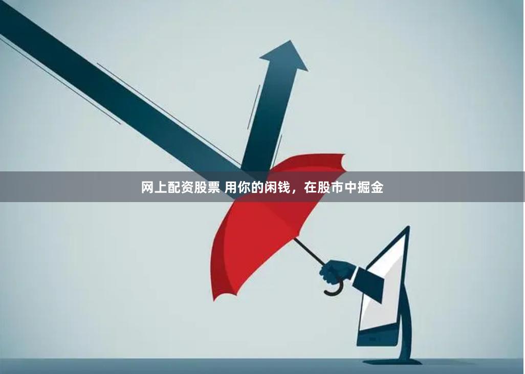 网上配资股票 用你的闲钱，在股市中掘金