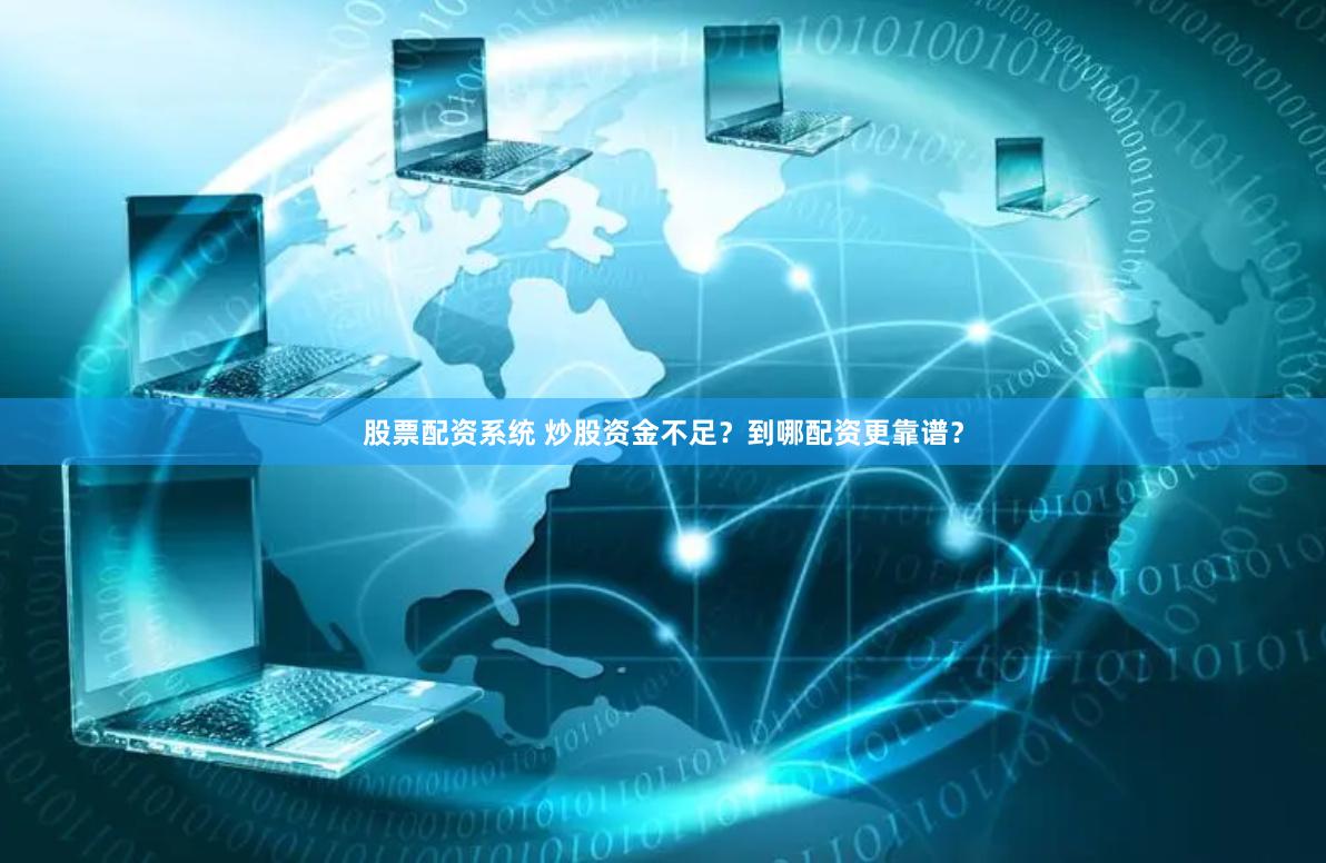 股票配资系统 炒股资金不足？到哪配资更靠谱？
