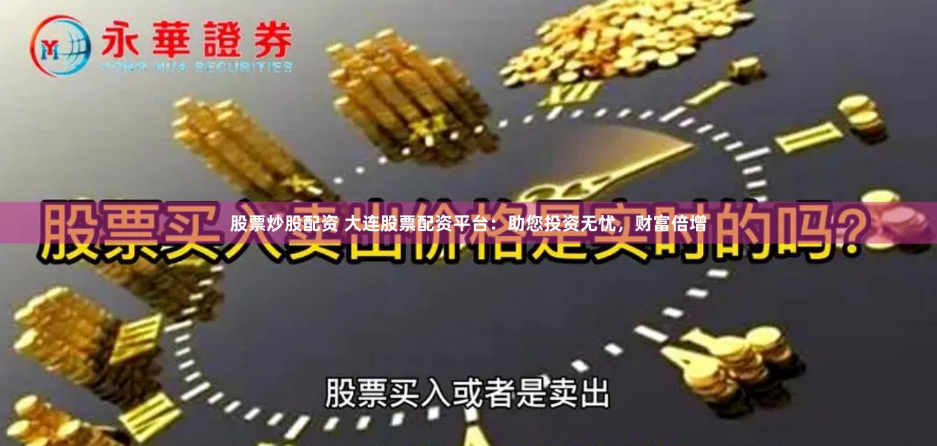 股票炒股配资 大连股票配资平台：助您投资无忧，财富倍增