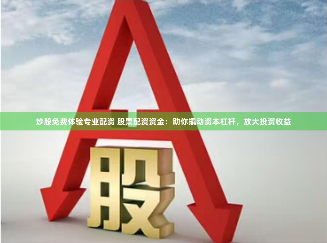 炒股免费体验专业配资 股票配资资金：助你撬动资本杠杆，放大投资收益