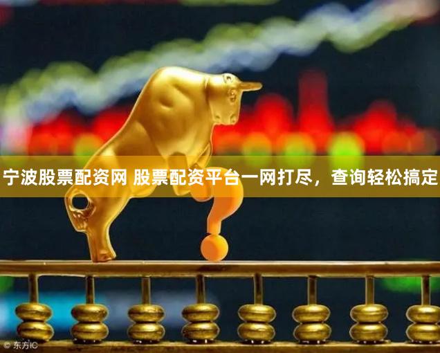 宁波股票配资网 股票配资平台一网打尽，查询轻松搞定