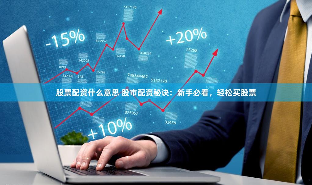 股票配资什么意思 股市配资秘诀：新手必看，轻松买股票