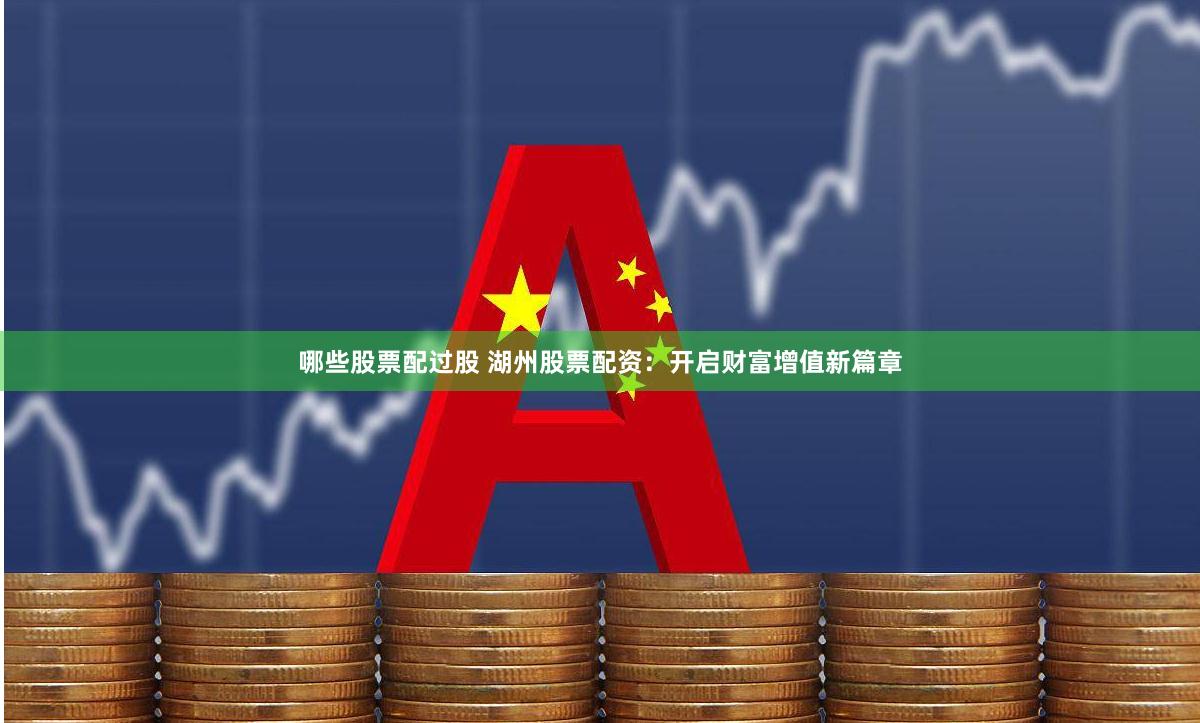 哪些股票配过股 湖州股票配资：开启财富增值新篇章
