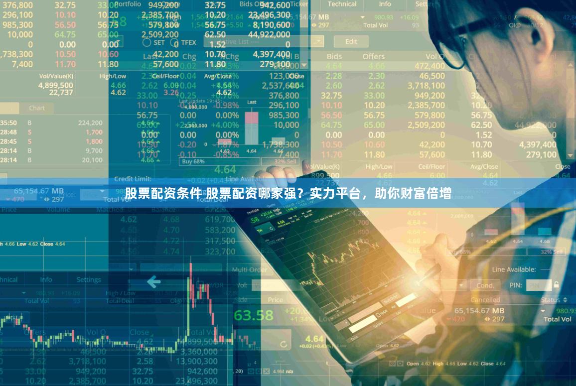 股票配资条件 股票配资哪家强？实力平台，助你财富倍增