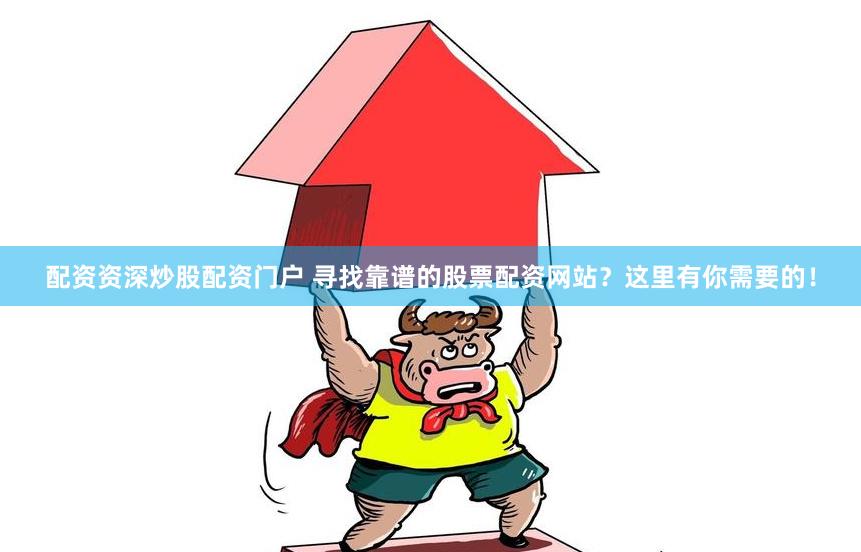 配资资深炒股配资门户 寻找靠谱的股票配资网站？这里有你需要的！