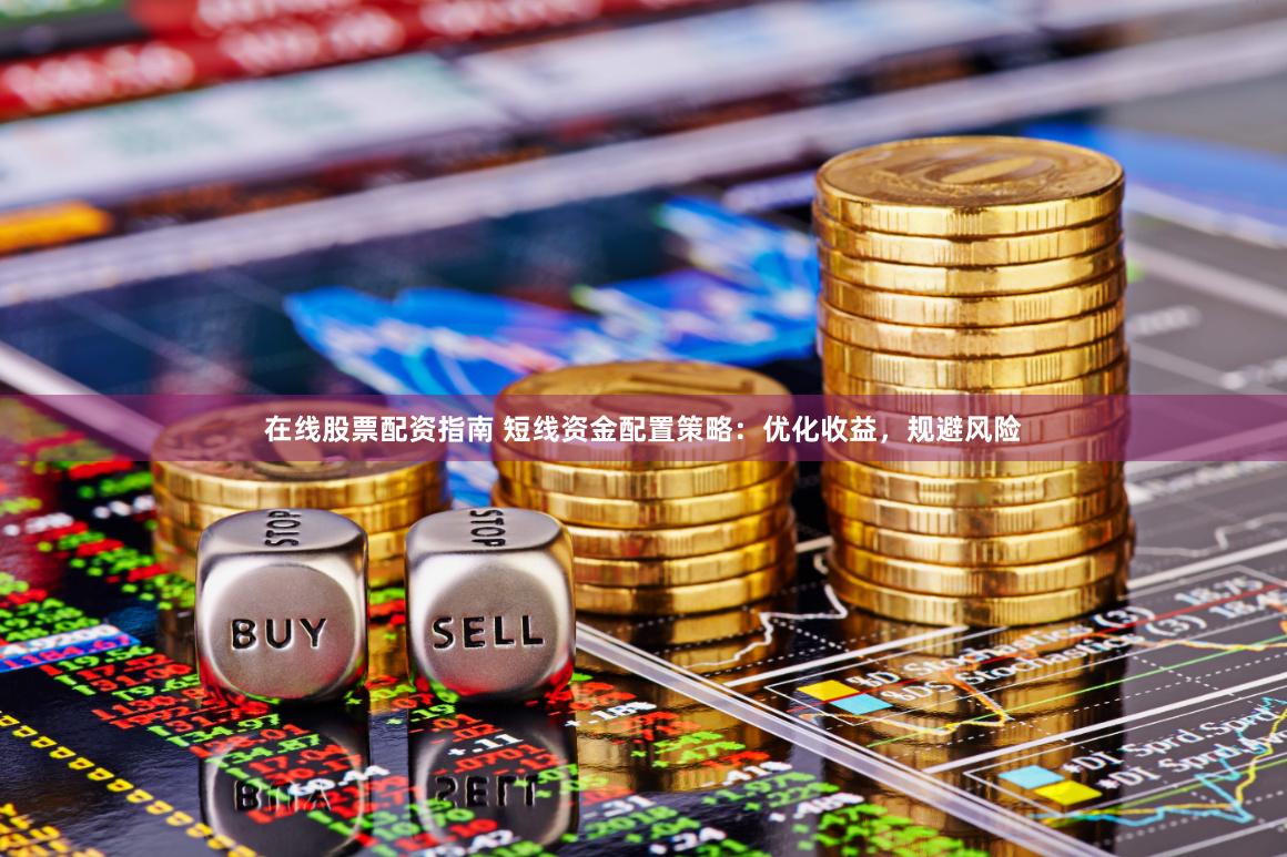 在线股票配资指南 短线资金配置策略：优化收益，规避风险