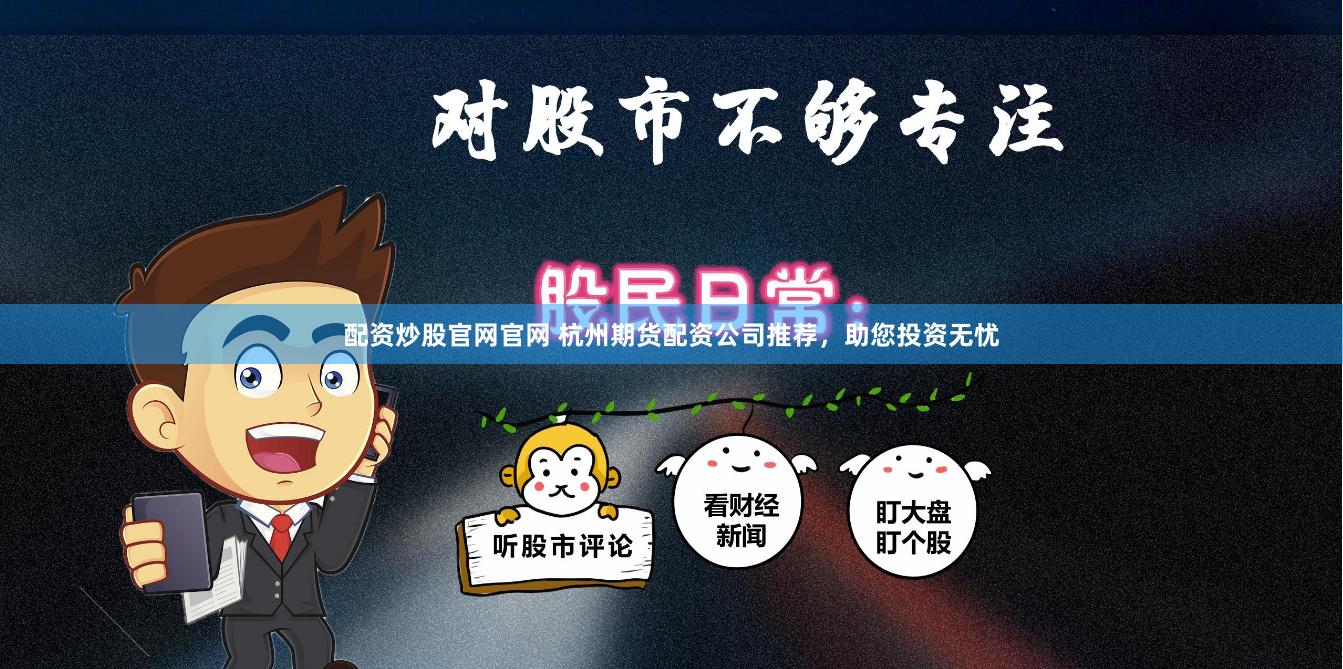 配资炒股官网官网 杭州期货配资公司推荐，助您投资无忧