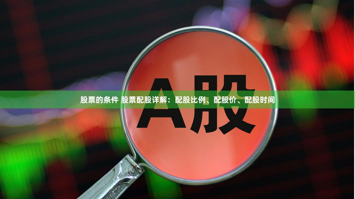 股票的条件 股票配股详解：配股比例、配股价、配股时间