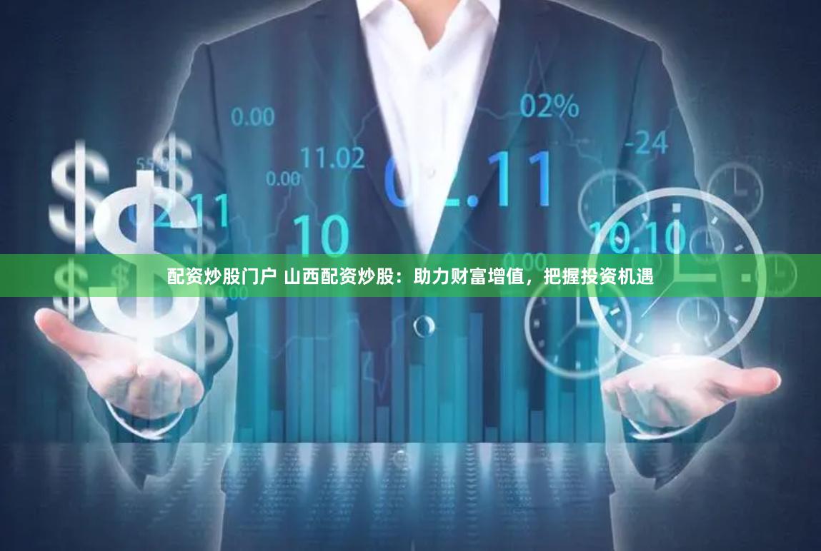 配资炒股门户 山西配资炒股：助力财富增值，把握投资机遇
