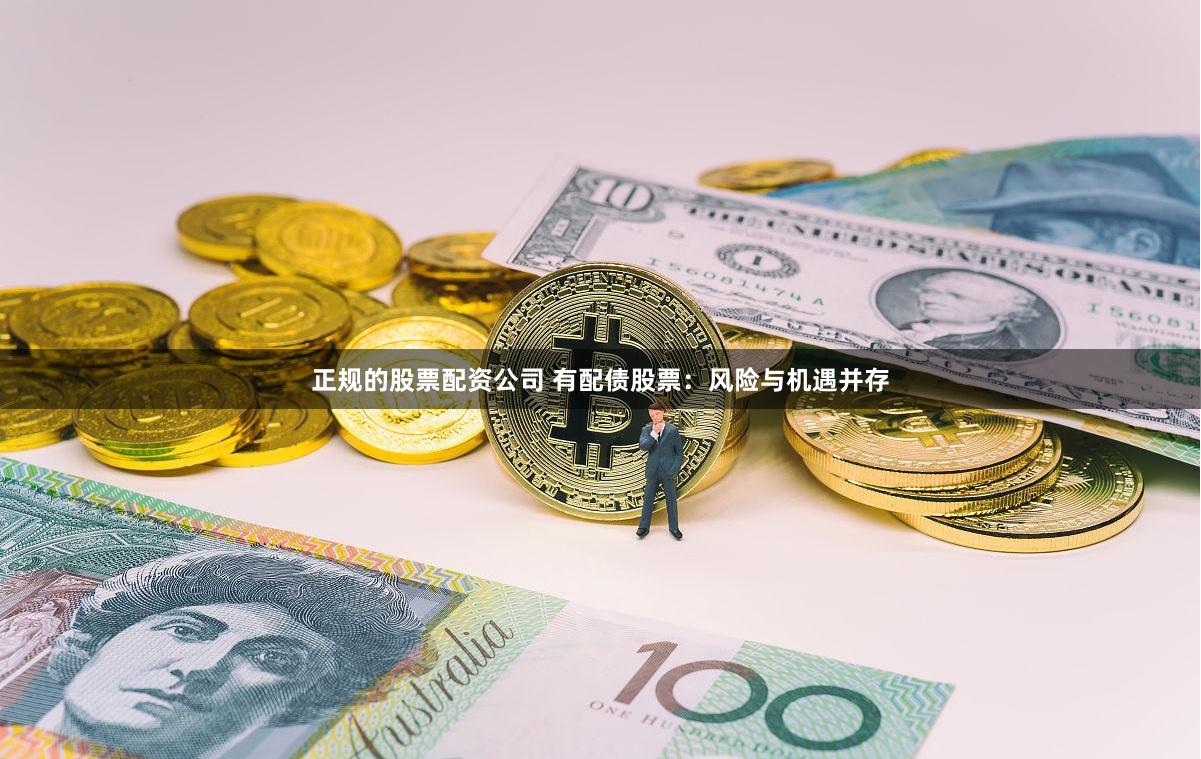 正规的股票配资公司 有配债股票：风险与机遇并存