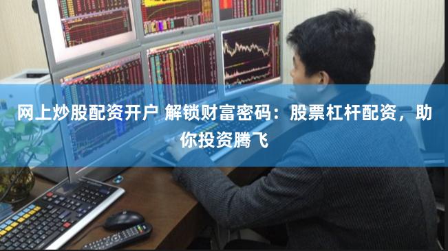 网上炒股配资开户 解锁财富密码：股票杠杆配资，助你投资腾飞