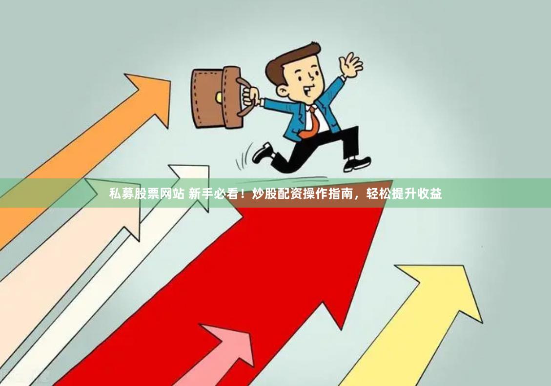 私募股票网站 新手必看！炒股配资操作指南，轻松提升收益