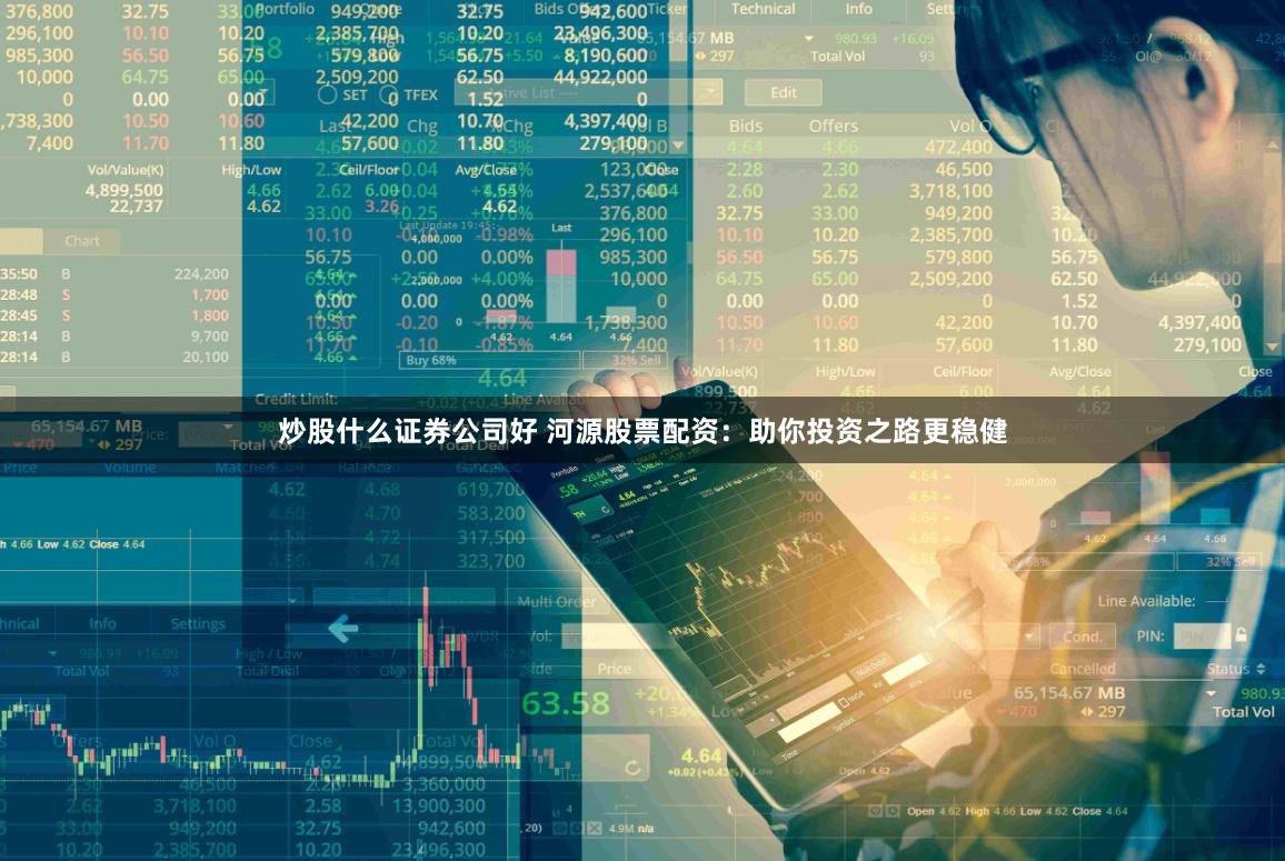 炒股什么证券公司好 河源股票配资：助你投资之路更稳健