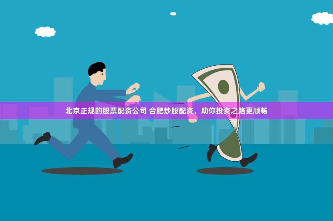 北京正规的股票配资公司 合肥炒股配资，助你投资之路更顺畅