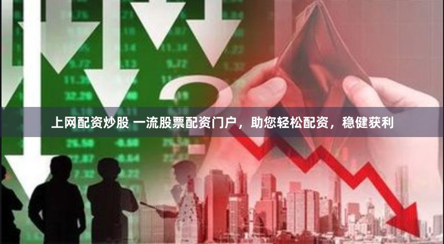 上网配资炒股 一流股票配资门户，助您轻松配资，稳健获利