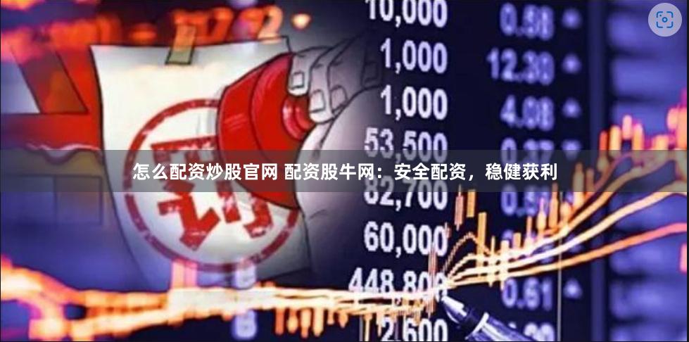 怎么配资炒股官网 配资股牛网：安全配资，稳健获利