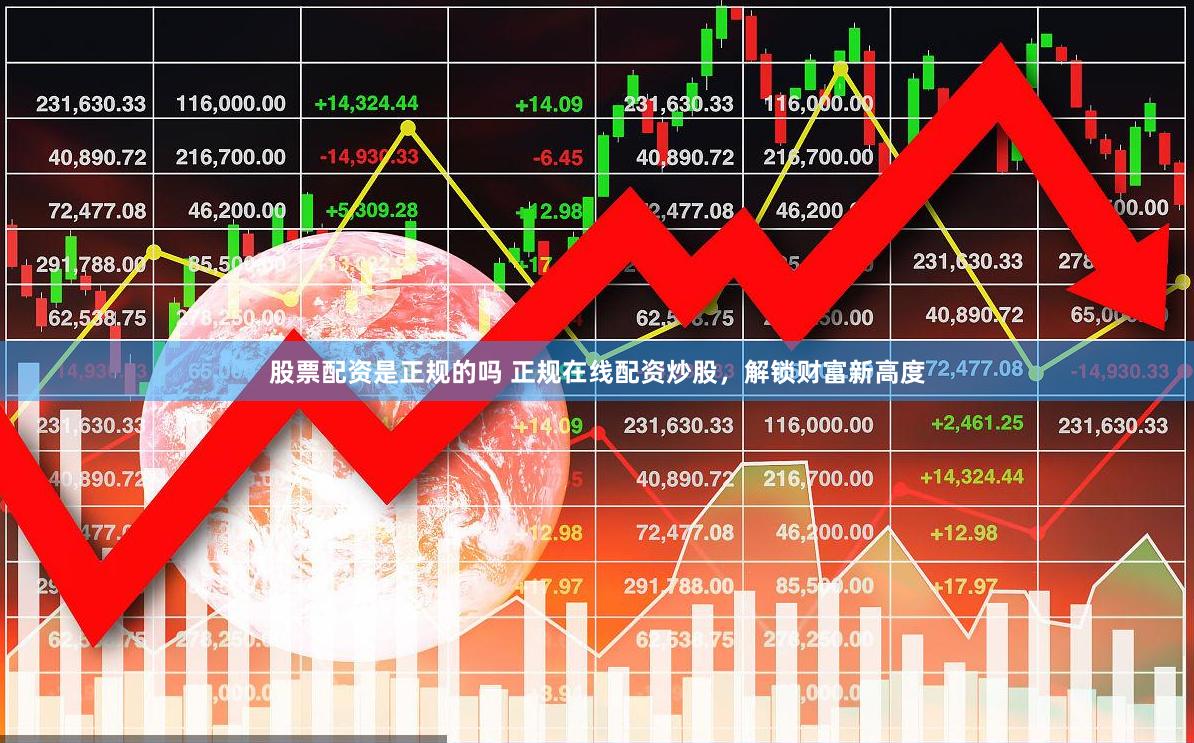 股票配资是正规的吗 正规在线配资炒股，解锁财富新高度