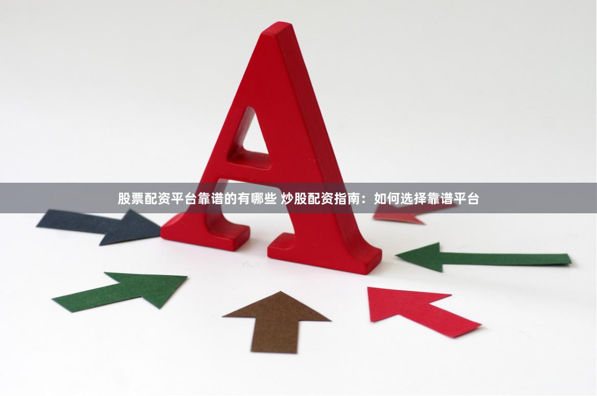 股票配资平台靠谱的有哪些 炒股配资指南：如何选择靠谱平台