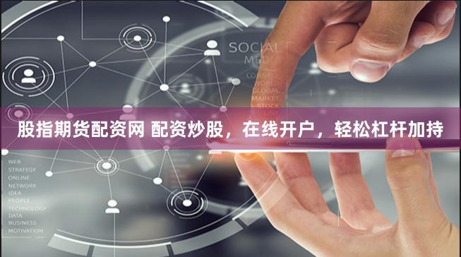 股指期货配资网 配资炒股，在线开户，轻松杠杆加持