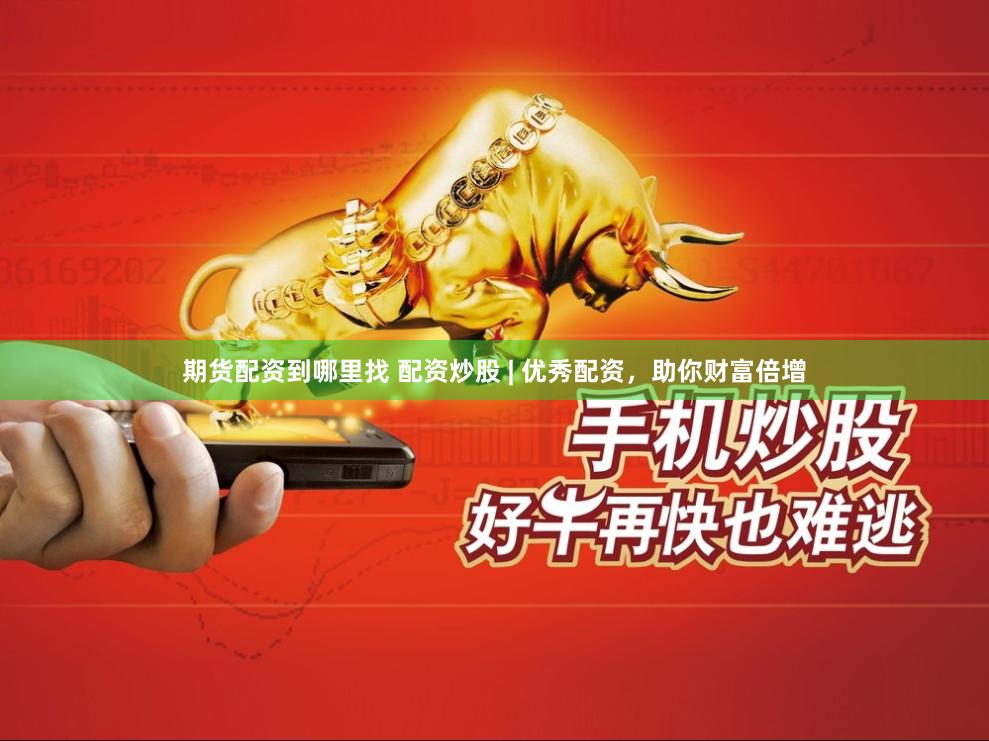 期货配资到哪里找 配资炒股 | 优秀配资，助你财富倍增