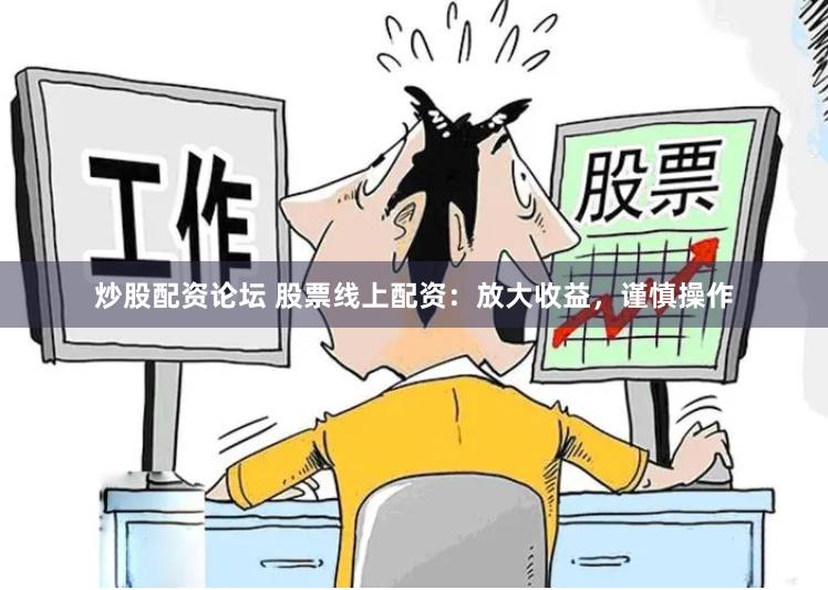 炒股配资论坛 股票线上配资：放大收益，谨慎操作