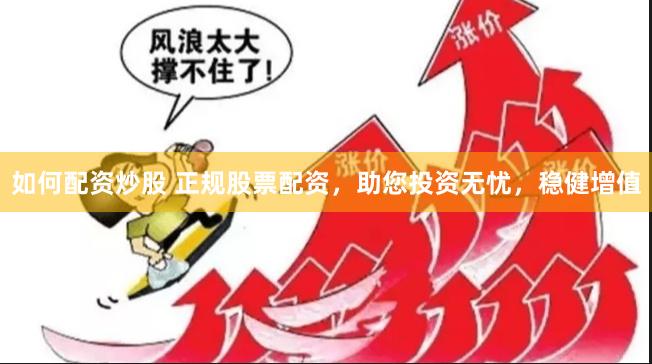 如何配资炒股 正规股票配资，助您投资无忧，稳健增值