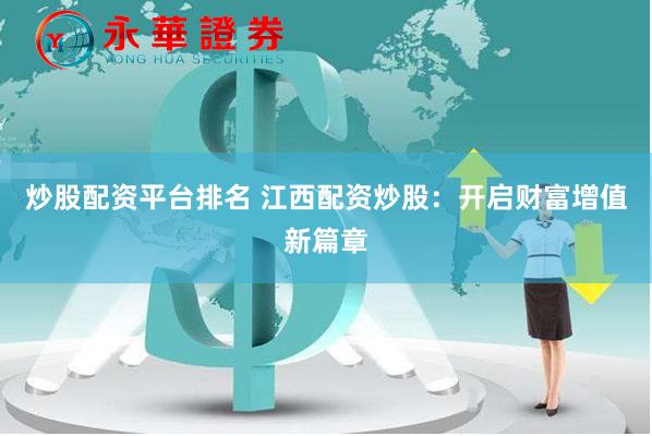 炒股配资平台排名 江西配资炒股：开启财富增值新篇章