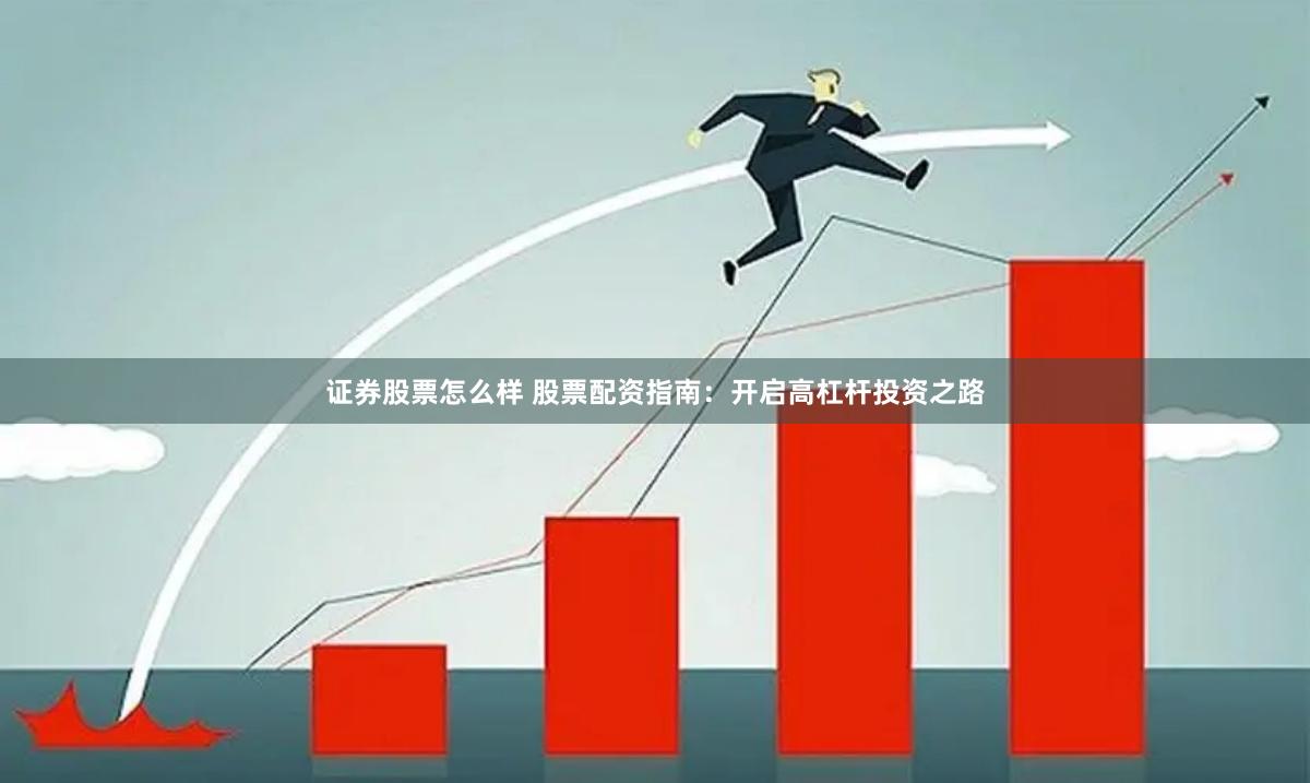 证券股票怎么样 股票配资指南：开启高杠杆投资之路